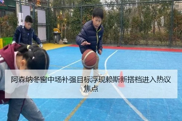 阿森纳冬窗中场补强目标浮现赖斯新搭档进入热议焦点